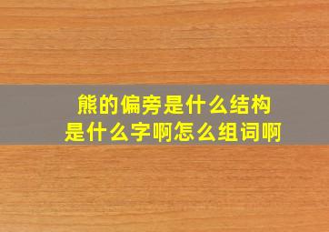 熊的偏旁是什么结构是什么字啊怎么组词啊