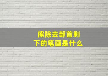 熊除去部首剩下的笔画是什么