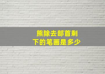 熊除去部首剩下的笔画是多少