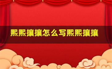 熙熙攘攘怎么写熙熙攘攘