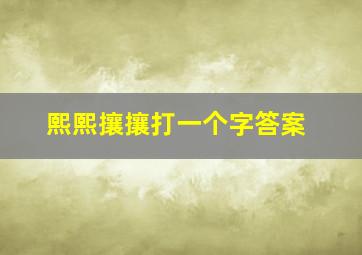 熙熙攘攘打一个字答案