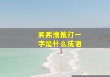 熙熙攘攘打一字是什么成语