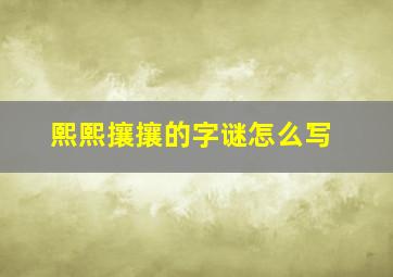 熙熙攘攘的字谜怎么写