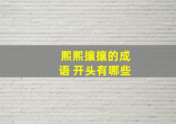 熙熙攘攘的成语 开头有哪些