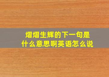 熠熠生辉的下一句是什么意思啊英语怎么说