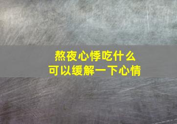 熬夜心悸吃什么可以缓解一下心情