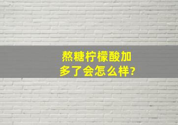 熬糖柠檬酸加多了会怎么样?