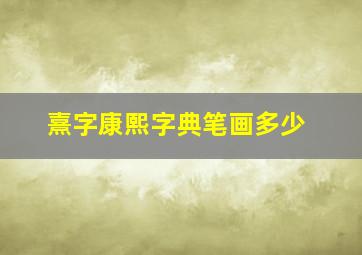 熹字康熙字典笔画多少