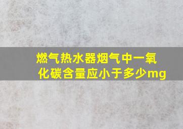 燃气热水器烟气中一氧化碳含量应小于多少mg