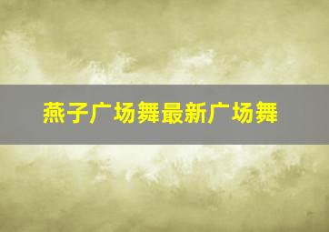 燕子广场舞最新广场舞