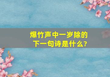 爆竹声中一岁除的下一句诗是什么?