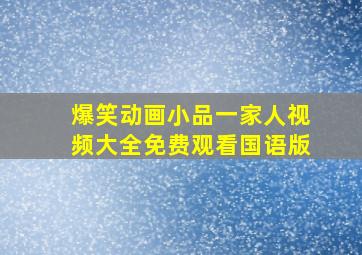 爆笑动画小品一家人视频大全免费观看国语版