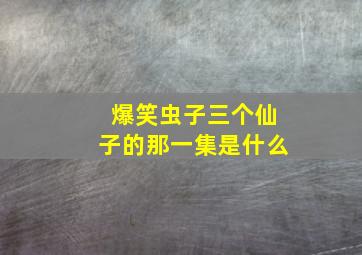 爆笑虫子三个仙子的那一集是什么