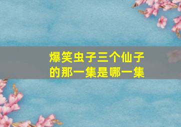 爆笑虫子三个仙子的那一集是哪一集