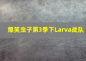 爆笑虫子第3季下Larva战队