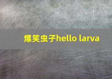 爆笑虫子hello larva