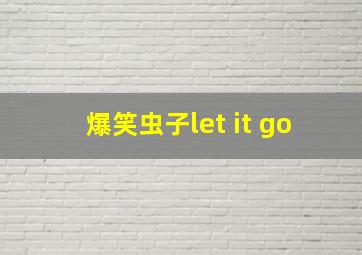 爆笑虫子let it go