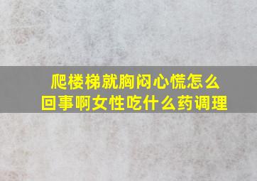 爬楼梯就胸闷心慌怎么回事啊女性吃什么药调理