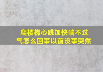 爬楼梯心跳加快喘不过气怎么回事以前没事突然