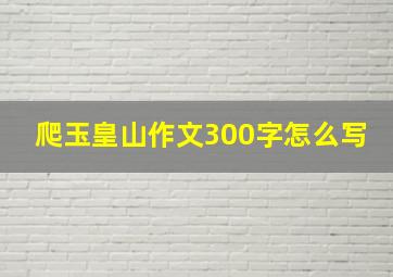 爬玉皇山作文300字怎么写