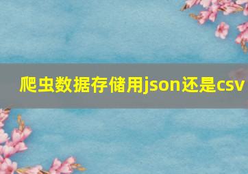 爬虫数据存储用json还是csv