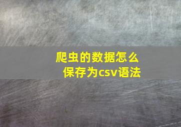 爬虫的数据怎么保存为csv语法