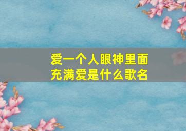 爱一个人眼神里面充满爱是什么歌名