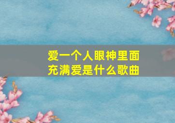 爱一个人眼神里面充满爱是什么歌曲