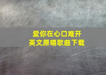 爱你在心口难开英文原唱歌曲下载