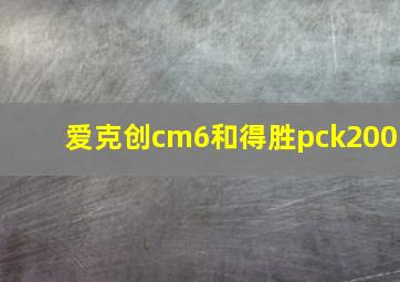 爱克创cm6和得胜pck200