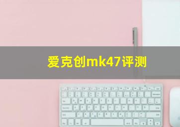 爱克创mk47评测