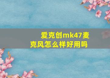 爱克创mk47麦克风怎么样好用吗