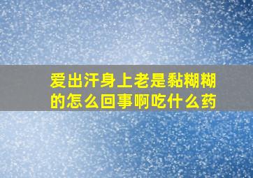 爱出汗身上老是黏糊糊的怎么回事啊吃什么药