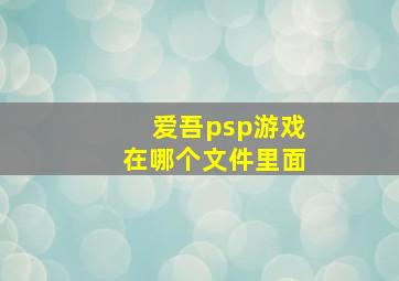 爱吾psp游戏在哪个文件里面