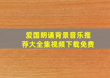 爱国朗诵背景音乐推荐大全集视频下载免费