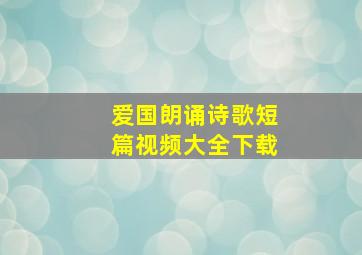 爱国朗诵诗歌短篇视频大全下载