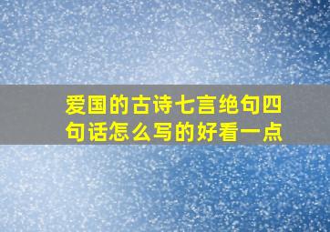 爱国的古诗七言绝句四句话怎么写的好看一点