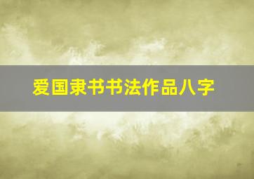 爱国隶书书法作品八字