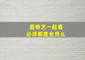 爱奇艺一起看必须都是会员么