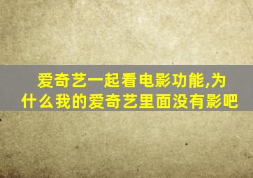 爱奇艺一起看电影功能,为什么我的爱奇艺里面没有影吧