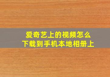 爱奇艺上的视频怎么下载到手机本地相册上