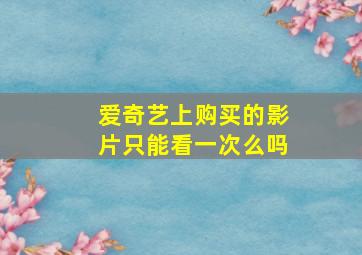 爱奇艺上购买的影片只能看一次么吗