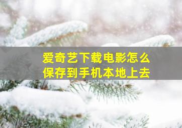 爱奇艺下载电影怎么保存到手机本地上去