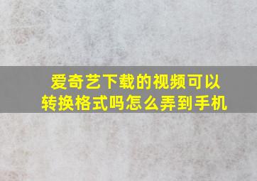 爱奇艺下载的视频可以转换格式吗怎么弄到手机