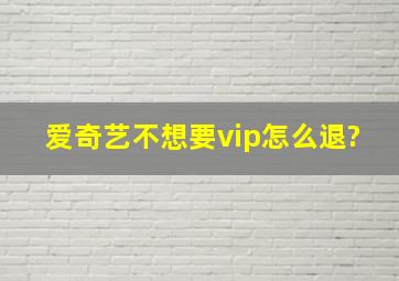 爱奇艺不想要vip怎么退?