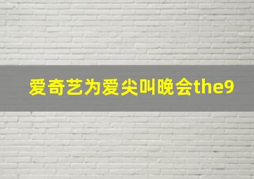 爱奇艺为爱尖叫晚会the9