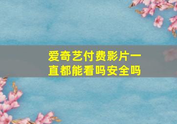 爱奇艺付费影片一直都能看吗安全吗