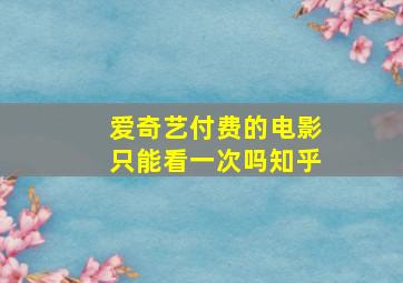 爱奇艺付费的电影只能看一次吗知乎