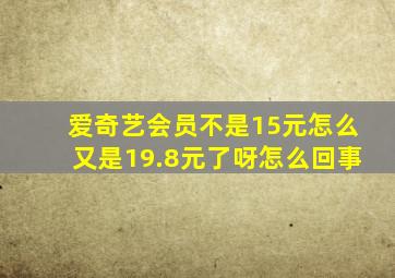 爱奇艺会员不是15元怎么又是19.8元了呀怎么回事