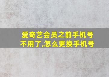 爱奇艺会员之前手机号不用了,怎么更换手机号